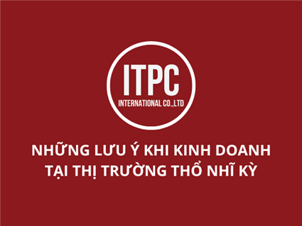 NHỮNG LƯU Ý KHI KINH DOANH TẠI THỊ TRƯỜNG THỔ NHĨ KỲ
